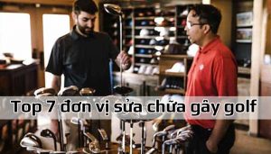 Top 7 đơn vị sửa chữa gậy golf chuyên nghiệp