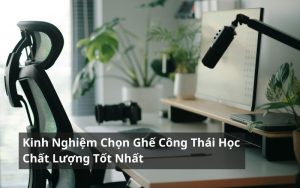 kinh nghiệm chọn ghế công thái học